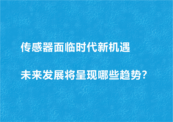 傳感器面臨時代新機遇 未來發展將呈現哪些趨勢？